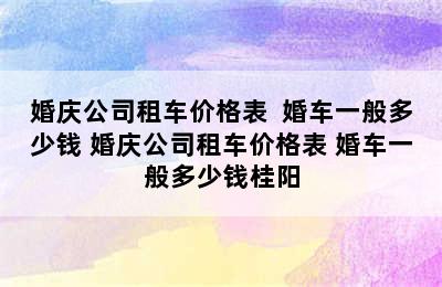 婚庆公司租车价格表  婚车一般多少钱 婚庆公司租车价格表 婚车一般多少钱桂阳